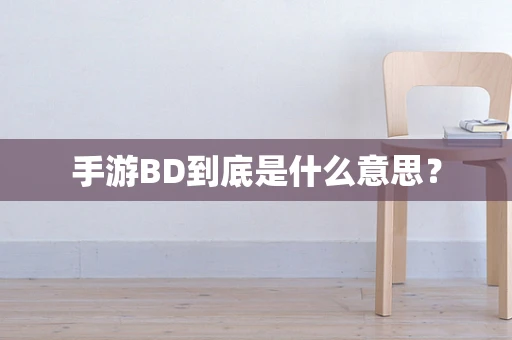 手游BD到底是什么意思？