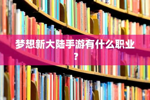 梦想新大陆手游有什么职业？