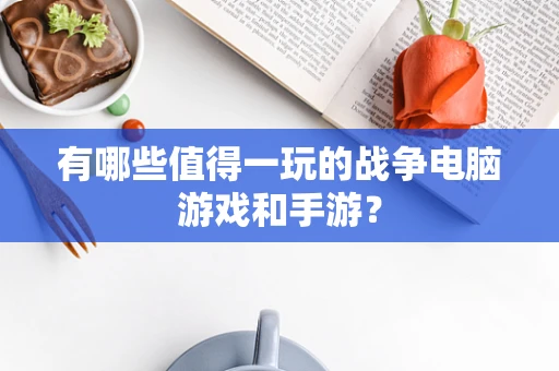 有哪些值得一玩的战争电脑游戏和手游？