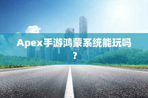 Apex手游鸿蒙系统能玩吗？