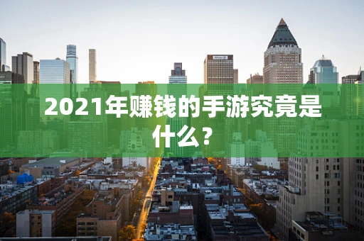 2021年赚钱的手游究竟是什么？