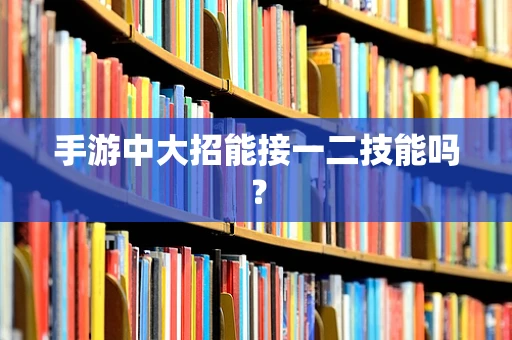 手游中大招能接一二技能吗？