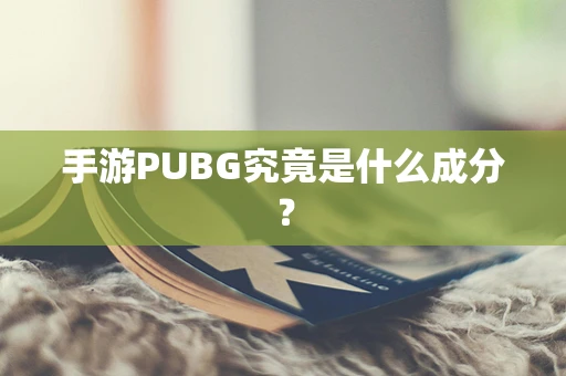 手游PUBG究竟是什么成分？