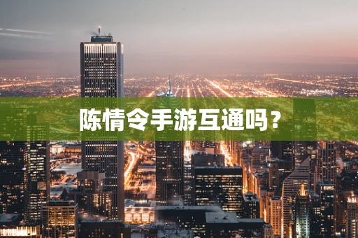 陈情令手游互通吗？