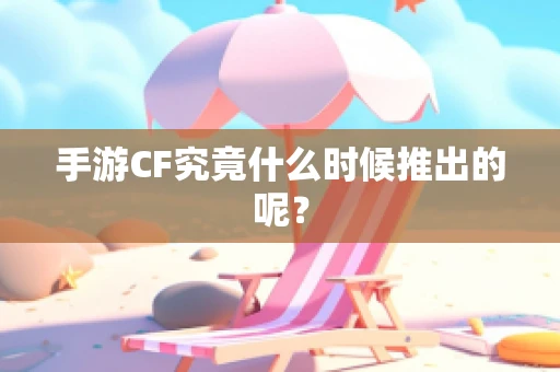 手游CF究竟什么时候推出的呢？