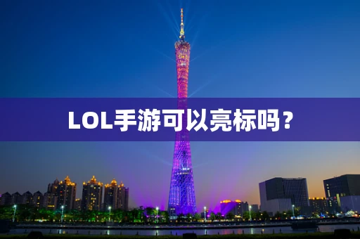 LOL手游可以亮标吗？