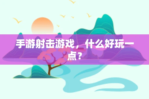 手游射击游戏，什么好玩一点？