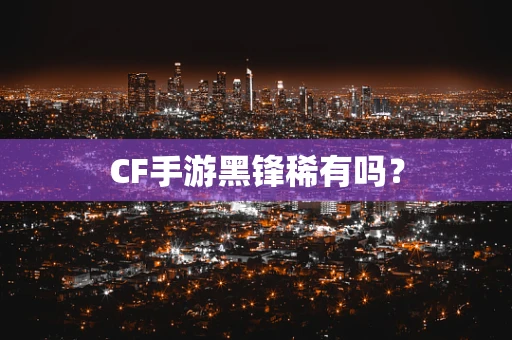 CF手游黑锋稀有吗？