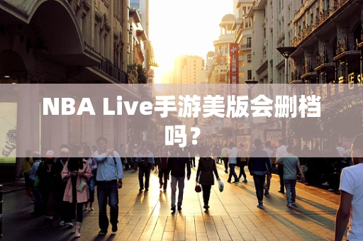 NBA Live手游美版会删档吗？