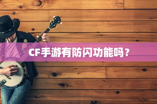 CF手游有防闪功能吗？