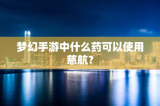 梦幻手游中什么药可以使用慈航？