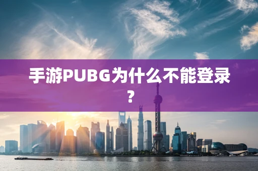 手游PUBG为什么不能登录？